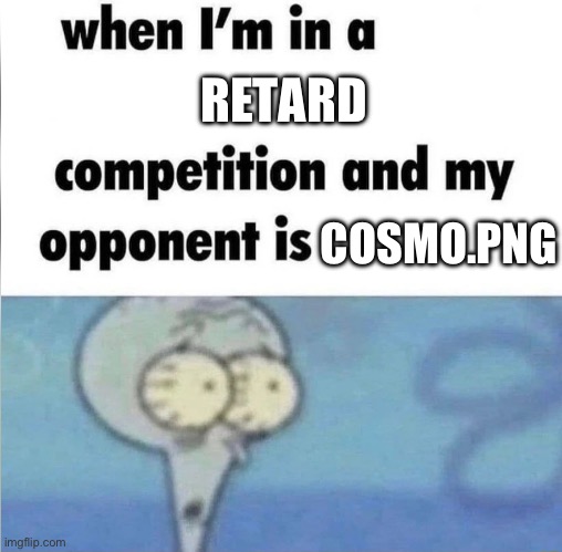 THE UNDEFEATED CHAMPION | RETARD; COSMO.PNG | image tagged in whe i'm in a competition and my opponent is | made w/ Imgflip meme maker