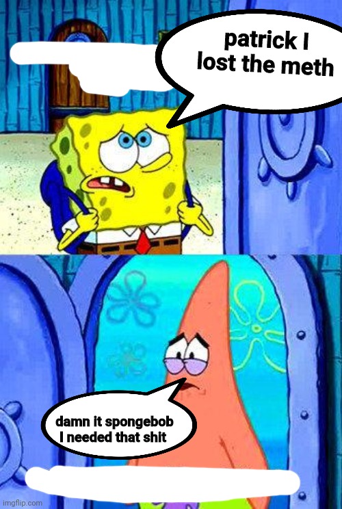 What do you normally do when I'm gone? | patrick I lost the meth; damn it spongebob I needed that shit | image tagged in what do you normally do when i'm gone | made w/ Imgflip meme maker