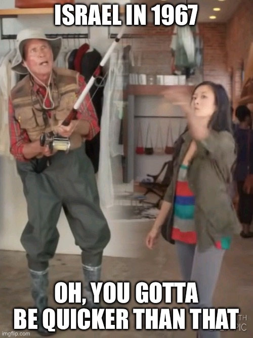 6 Days | ISRAEL IN 1967 OH, YOU GOTTA BE QUICKER THAN THAT | image tagged in gotta be quicker than that | made w/ Imgflip meme maker