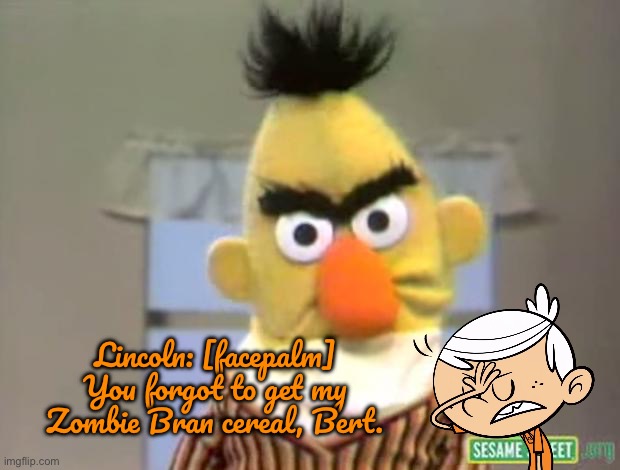 Lincoln's Zombie Bran Cereal | Lincoln: [facepalm] You forgot to get my Zombie Bran cereal, Bert. | image tagged in sesame street - angry bert,the loud house,deviantart,loud house,lincoln loud,nickelodeon | made w/ Imgflip meme maker