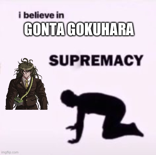 Best boy frfr | GONTA GOKUHARA | image tagged in i believe in supremacy | made w/ Imgflip meme maker
