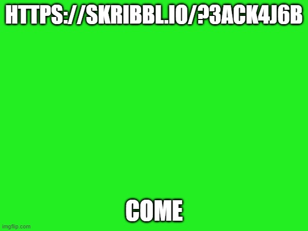 https://skribbl.io/?3aCK4j6b | HTTPS://SKRIBBL.IO/?3ACK4J6B; COME | made w/ Imgflip meme maker