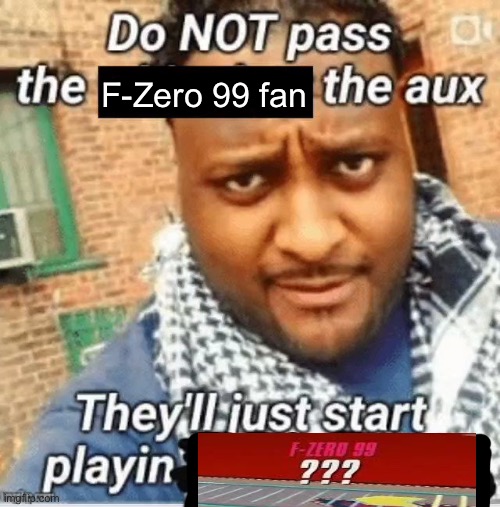 Nintendo when Secret Track gets added in a 35 year old game | F-Zero 99 fan | image tagged in do not pass the x the aux they ll just start playin y | made w/ Imgflip meme maker