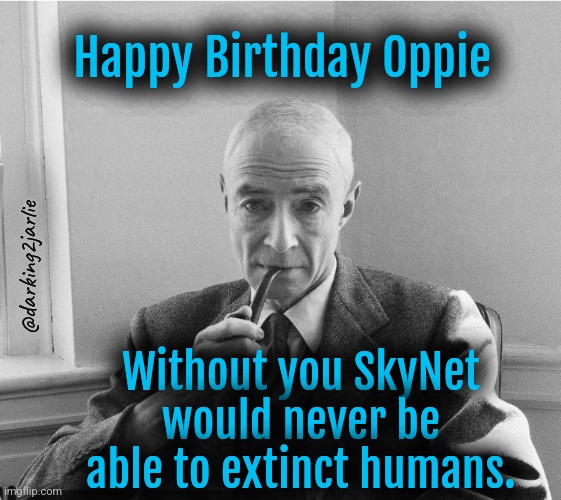 Oppie: Da Commie Humper | Happy Birthday Oppie; @darking2jarlie; Without you SkyNet would never be able to extinct humans. | image tagged in oppenheimer,nuclear war,machine | made w/ Imgflip meme maker