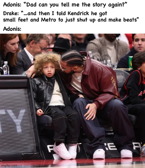 Drake and Adonis Story Time | Adonis: “Dad can you tell me the story again?”; Drake: “…and then I told Kendrick he got small feet and Metro to just shut up and make beats”; Adonis: | image tagged in drake,hip hop,memes,rap,trending,beef | made w/ Imgflip meme maker