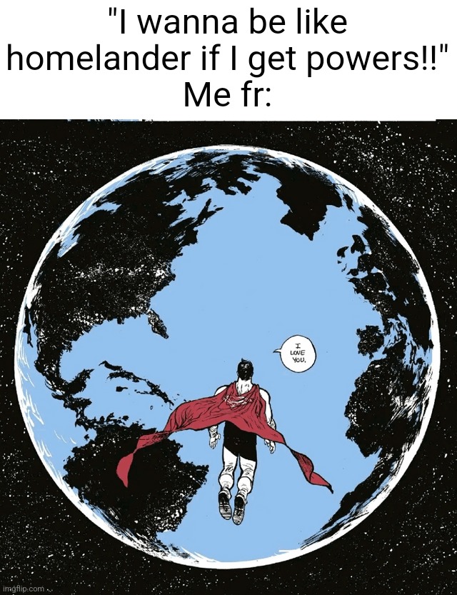 Why did we normalize being an actual horrible person | "I wanna be like homelander if I get powers!!"
Me fr: | made w/ Imgflip meme maker
