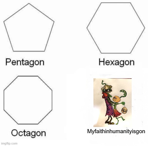 Pentagon Hexagon Octagon | Myfaithinhumanityisgon | image tagged in memes,pentagon hexagon octagon | made w/ Imgflip meme maker