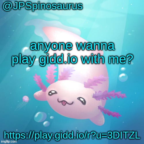 JPSpinosaurus axolotl temp v2 | anyone wanna play gidd.io with me? https://play.gidd.io/r?u=3DITZL | image tagged in jpspinosaurus axolotl temp v2 | made w/ Imgflip meme maker