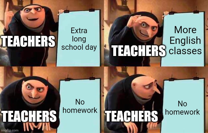 Gru's Plan Meme | Extra long school day; More English classes; TEACHERS; TEACHERS; No homework; No homework; TEACHERS; TEACHERS | image tagged in memes,gru's plan | made w/ Imgflip meme maker