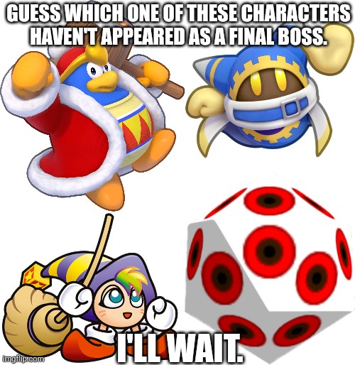 Just Guess. | GUESS WHICH ONE OF THESE CHARACTERS HAVEN'T APPEARED AS A FINAL BOSS. I'LL WAIT. | image tagged in kirby,king dedede,magolor,gryll,miracle matter,final boss | made w/ Imgflip meme maker