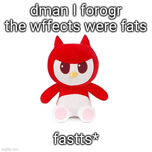 da boi | dman I forogr the wffects were fats; fastts* | image tagged in da boi | made w/ Imgflip meme maker