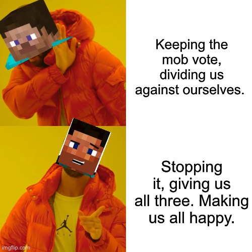 Minecraft mob vote be like | Keeping the mob vote, dividing us against ourselves. Stopping it, giving us all three. Making us all happy. | image tagged in memes,drake hotline bling | made w/ Imgflip meme maker
