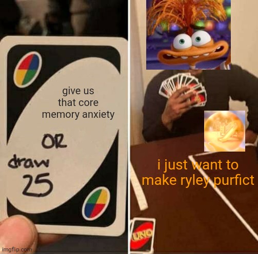 NO Anxiety NO | give us that core memory anxiety; i just want to make ryley purfict | image tagged in memes,uno draw 25 cards | made w/ Imgflip meme maker