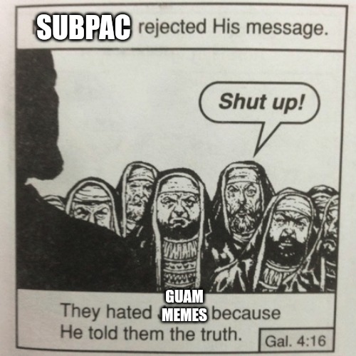 132 | SUBPAC; GUAM MEMES | image tagged in they hated jesus because he told them the truth | made w/ Imgflip meme maker