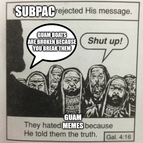13 | SUBPAC; GUAM BOATS ARE BROKEN BECAUSE YOU BREAK THEM; GUAM MEMES | image tagged in they hated jesus because he told them the truth | made w/ Imgflip meme maker