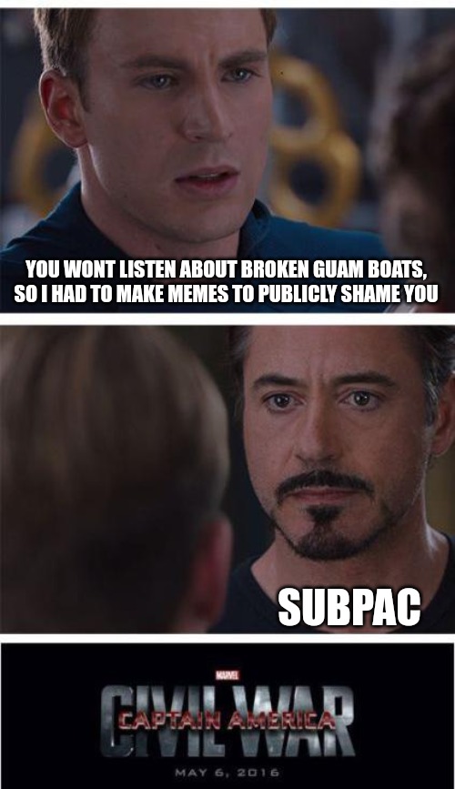 11 | YOU WONT LISTEN ABOUT BROKEN GUAM BOATS, SO I HAD TO MAKE MEMES TO PUBLICLY SHAME YOU; SUBPAC | image tagged in memes,marvel civil war 1 | made w/ Imgflip meme maker