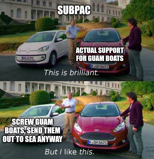 10 | SUBPAC; ACTUAL SUPPORT FOR GUAM BOATS; SCREW GUAM BOATS, SEND THEM OUT TO SEA ANYWAY | image tagged in this is brilliant but i like this | made w/ Imgflip meme maker