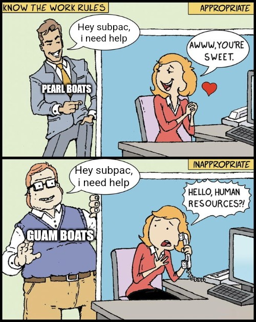 9 | Hey subpac, i need help; PEARL BOATS; Hey subpac, i need help; GUAM BOATS | image tagged in hello human resources | made w/ Imgflip meme maker