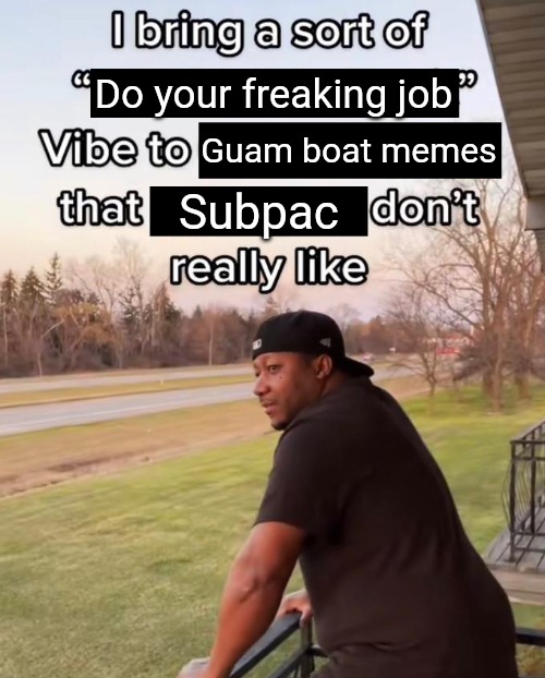 8 | Do your freaking job; Guam boat memes; Subpac | image tagged in i bring a sort of x vibe to the y | made w/ Imgflip meme maker