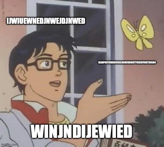 Is This A Pigeon | IJWIUEWNEDJNWEJDJNWED; ICANPOSTNONSENICALMEMESRIGHTTHISISFUNSTREAM4; WINJNDIJEWIED | image tagged in memes,is this a pigeon | made w/ Imgflip meme maker