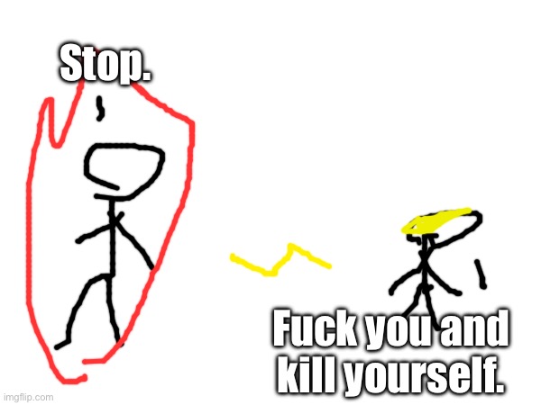 Stop. Fuck you and kill yourself. | made w/ Imgflip meme maker