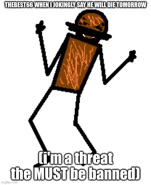 imagine DICKRIDING Andrew, couldn't be me. | THEBEST66 WHEN I JOKINGLY SAY HE WILL DIE TOMORROW; (i'm a threat the MUST be banned) | image tagged in angy spdr | made w/ Imgflip meme maker