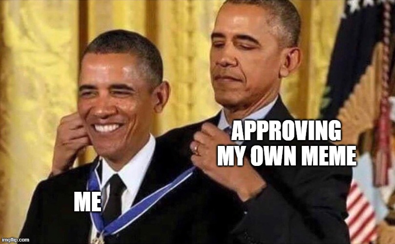 APPROVED | APPROVING MY OWN MEME; ME | image tagged in obama medal | made w/ Imgflip meme maker