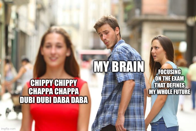 Curse my stupid ADD - CHIPPY CHIPPY CHAPPA CHAPPA | MY BRAIN; FOCUSING ON THE EXAM THAT DEFINES MY WHOLE FUTURE; CHIPPY CHIPPY CHAPPA CHAPPA DUBI DUBI DABA DABA | image tagged in memes,distracted boyfriend | made w/ Imgflip meme maker