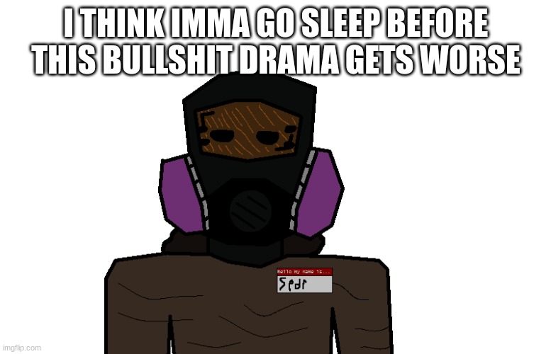 clean-up crew spdr | I THINK IMMA GO SLEEP BEFORE THIS BULLSHIT DRAMA GETS WORSE | image tagged in clean-up crew spdr | made w/ Imgflip meme maker