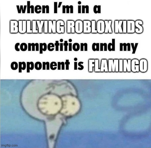 Flamingo is an icon | BULLYING ROBLOX KIDS; FLAMINGO | image tagged in whe i'm in a competition and my opponent is | made w/ Imgflip meme maker