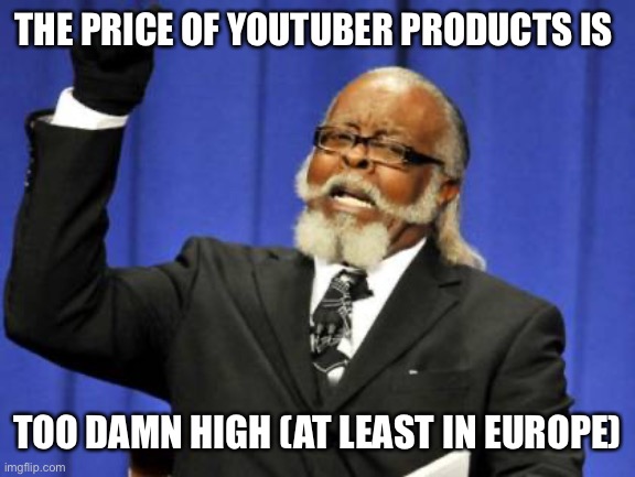 in spain it costs 4€ for one mr beast bar but they still have the old ones | THE PRICE OF YOUTUBER PRODUCTS IS; TOO DAMN HIGH (AT LEAST IN EUROPE) | image tagged in memes,too damn high | made w/ Imgflip meme maker