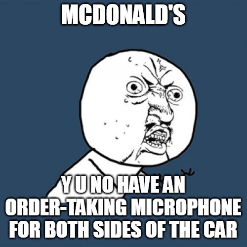 Y U No Meme | MCDONALD'S; Y U NO HAVE AN ORDER-TAKING MICROPHONE FOR BOTH SIDES OF THE CAR | image tagged in memes,y u no,meme,mcdonalds | made w/ Imgflip meme maker