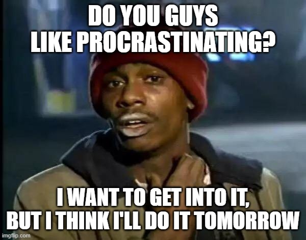 I'm gonna post another meme later | DO YOU GUYS LIKE PROCRASTINATING? I WANT TO GET INTO IT, BUT I THINK I'LL DO IT TOMORROW | image tagged in memes,y'all got any more of that | made w/ Imgflip meme maker