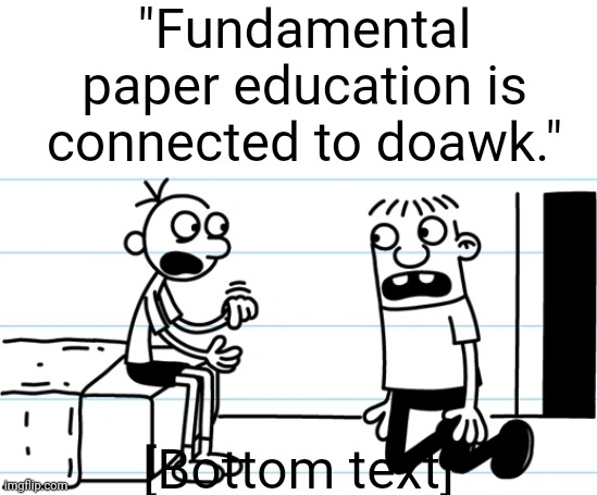 It's cannon gaugs | "Fundamental paper education is connected to doawk."; [Bottom text] | image tagged in greg heffley,meme,funny,lol,fun | made w/ Imgflip meme maker