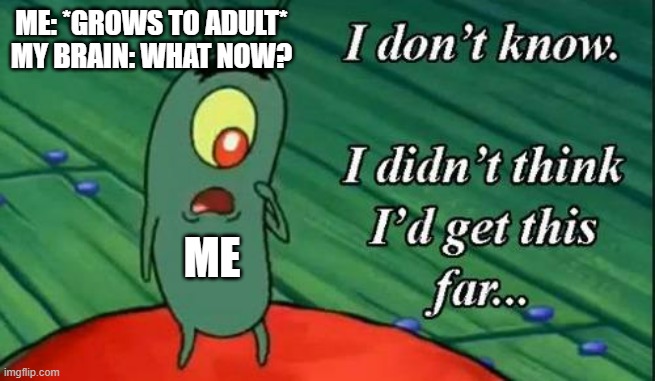 The Isle | ME: *GROWS TO ADULT*
MY BRAIN: WHAT NOW? ME | image tagged in plankton i don't know i didnt think id get this far,the isle,dinosaurs,gaming | made w/ Imgflip meme maker