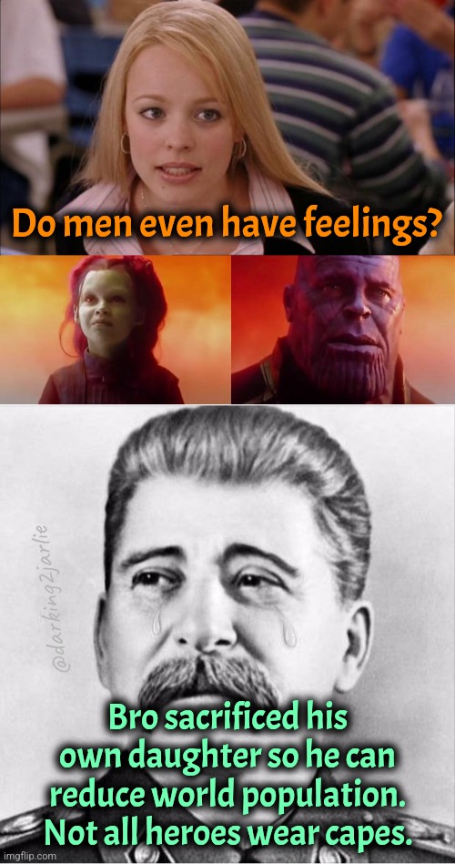 I cried | Do men even have feelings? @darking2jarlie; Bro sacrificed his own daughter so he can reduce world population. Not all heroes wear capes. | image tagged in what did it cost,sad stalin,dark humor,genocide,thanos,stalin | made w/ Imgflip meme maker