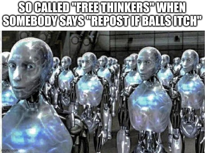 so called free thinkers | SO CALLED "FREE THINKERS" WHEN SOMEBODY SAYS "REPOST IF BALLS ITCH" | image tagged in so called free thinkers | made w/ Imgflip meme maker