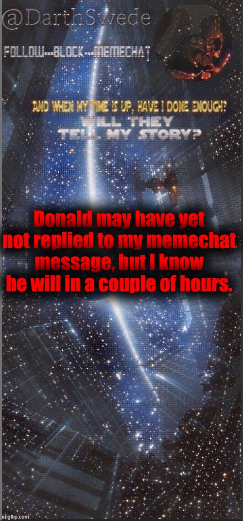 Another update. | Donald may have yet not replied to my memechat message, but I know he will in a couple of hours. | image tagged in darthswede announcement template new | made w/ Imgflip meme maker