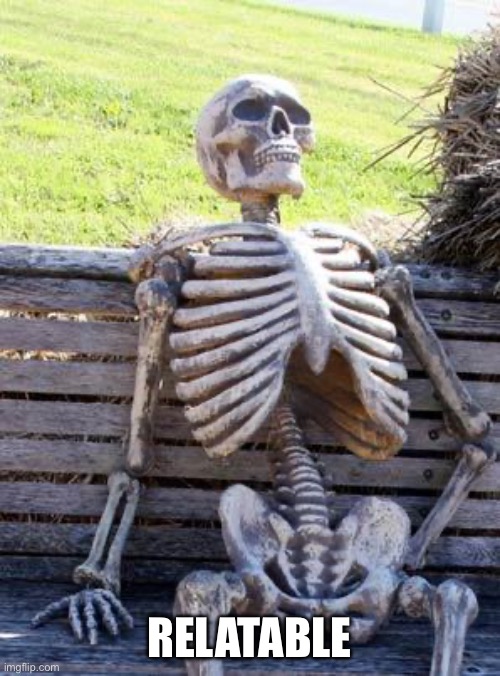 Waiting Skeleton Meme | RELATABLE | image tagged in memes,waiting skeleton | made w/ Imgflip meme maker