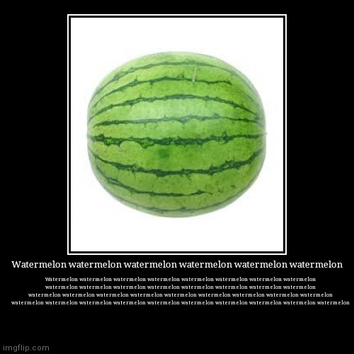 Watermelon | Watermelon watermelon watermelon watermelon watermelon watermelon | Watermelon watermelon watermelon watermelon watermelon watermelon waterm | image tagged in funny,demotivationals | made w/ Imgflip demotivational maker