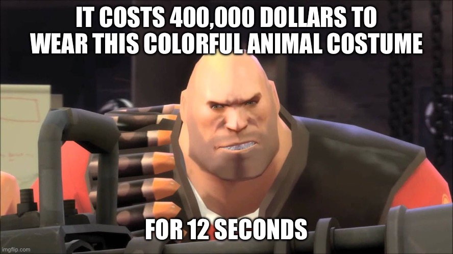 it costs 400000 dollars to fire this weapon for twelve seconds | IT COSTS 400,000 DOLLARS TO WEAR THIS COLORFUL ANIMAL COSTUME FOR 12 SECONDS | image tagged in it costs 400000 dollars to fire this weapon for twelve seconds | made w/ Imgflip meme maker