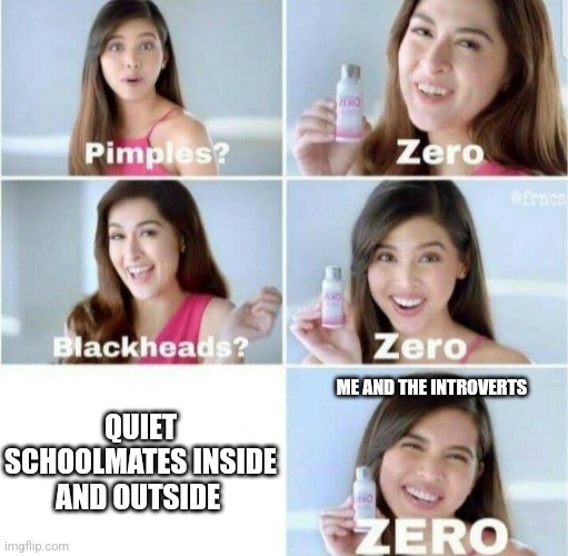 Pimples, Zero! | QUIET SCHOOLMATES INSIDE AND OUTSIDE ME AND THE INTROVERTS | image tagged in pimples zero | made w/ Imgflip meme maker