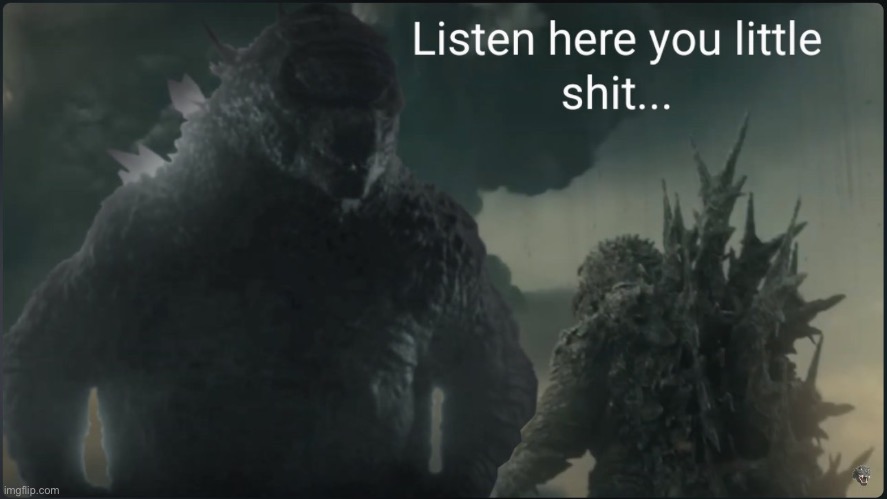 Listen here you little shit (Godzilla) | image tagged in listen here you little shit godzilla | made w/ Imgflip meme maker