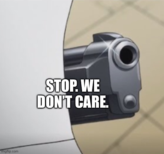 STOP. WE DON’T CARE. | image tagged in paper gun jojo | made w/ Imgflip meme maker