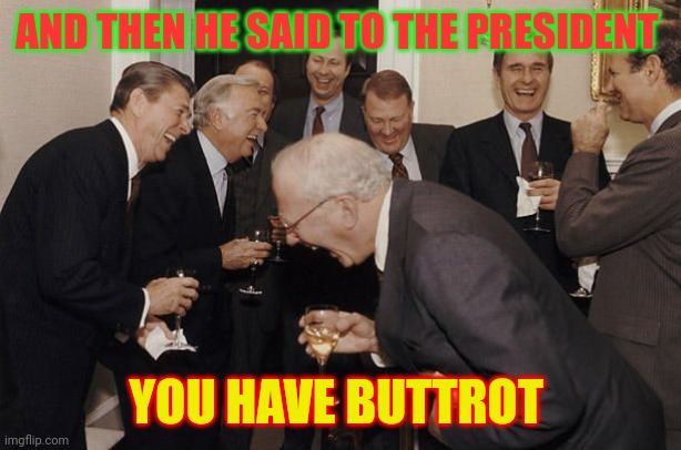 Said he had Buttrot | AND THEN HE SAID TO THE PRESIDENT; YOU HAVE BUTTROT | image tagged in old men laughing,funny memes | made w/ Imgflip meme maker