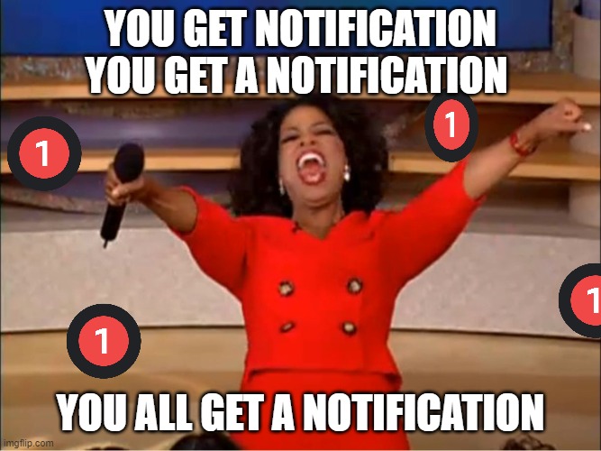 Oprah you get a.... | YOU GET NOTIFICATION YOU GET A NOTIFICATION YOU ALL GET A NOTIFICATION | image tagged in oprah you get a | made w/ Imgflip meme maker