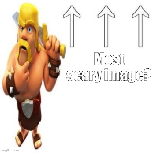Clash of Clans Barbarian Pointing at the user above | Most scary image? | image tagged in clash of clans barbarian pointing at the user above | made w/ Imgflip meme maker