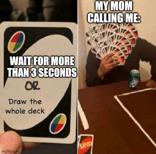 Just a second, I'm going | MY MOM CALLING ME:; WAIT FOR MORE THAN 3 SECONDS | image tagged in uno draw the whole deck,memes,uno | made w/ Imgflip meme maker