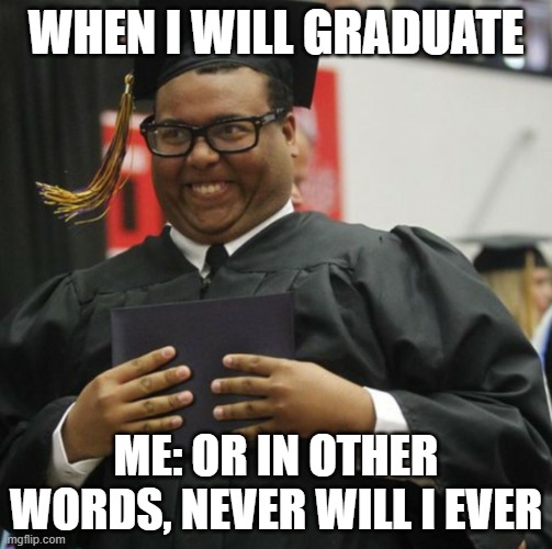 When I graduate | WHEN I WILL GRADUATE; ME: OR IN OTHER WORDS, NEVER WILL I EVER | image tagged in graduated | made w/ Imgflip meme maker