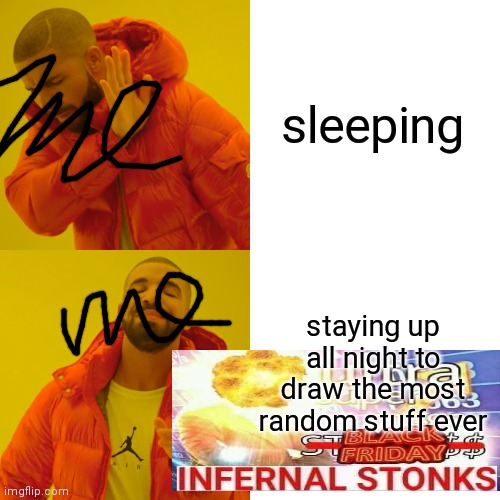 my sleep shedule is so bad | sleeping; staying up all night to draw the most random stuff ever | image tagged in memes | made w/ Imgflip meme maker